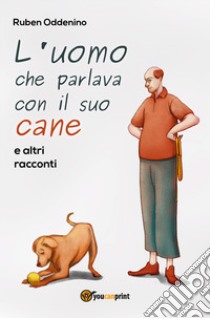 L'uomo che parlava con il suo cane e altri racconti libro di Oddenino Ruben