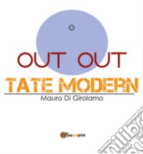 Out out Tate Modern libro di Di Girolamo Mauro