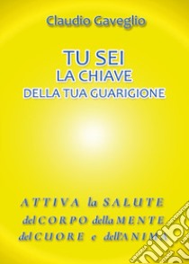 Tu sei la chiave della tua guarigione libro di Gaveglio Claudio