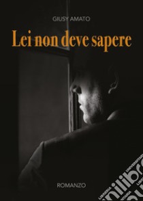 Lei non deve sapere libro di Amato Giusy