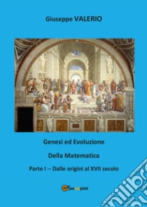 Genesi ed evoluzione della matematica. Vol. 1: Dalle origini al XVII secolo libro di Valerio Giuseppe