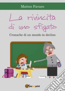 La rivincita di uno sfigato. Cronache di un mondo in declino libro di Favaro Matteo