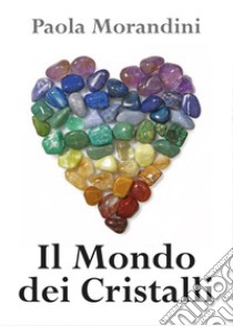 Il mondo dei cristalli libro di Morandini Paola