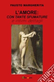 L'amore: con tante sfumature e intimi dettagli libro di Margherita Fausto