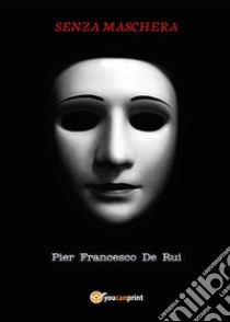 Senza maschera libro di De Rui Pier Francesco