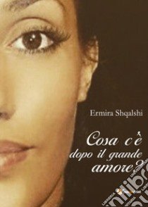 Cosa c'è dopo il grande amore? libro di Shqalshi Ermira