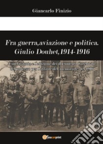 Fra guerra, aviazione e politica. Giulio Douhet, 1914-1916 libro di Finizio Giancarlo