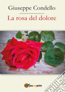 La rosa del dolore libro di Condello Giuseppe