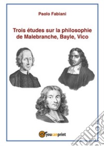 Trois études sur la philosophie de Malebranche, Bayle, Vico libro di Fabiani Paolo