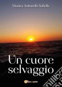 Un cuore selvaggio libro di Sabella Monica Antonella