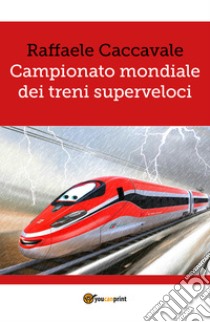 Campionato mondiale dei treni superveloci libro di Caccavale Raffaele