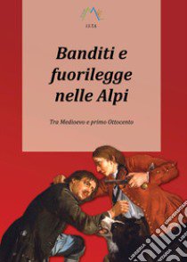 Banditi e fuorilegge nelle Alpi. Tra Medioevo e primo Ottocento libro di Giarelli Luca