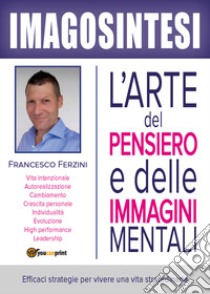 Imagosintesi. L'arte del pensiero e delle immagini mentali libro di Ferzini Francesco