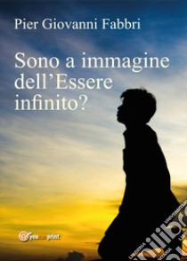 Sono a immagine dell'Essere infinito? libro di Fabbri Pier Giovanni