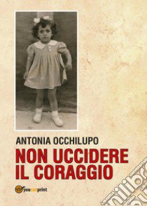 Non uccidere il coraggio libro di Occhilupo Antonia