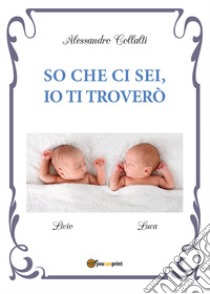 So che ci sei, io ti troverò libro di Collalti Alessandro