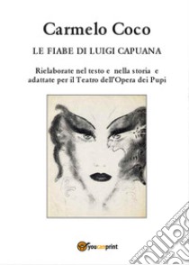 Le fiabe di Luigi Capuana. Rielaborate nel testo e nella storia e adattate per il Teatro dell'Opera dei Pupi libro di Coco Carmelo