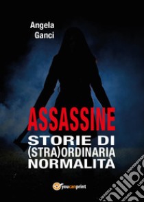 Assassine. Storie di (stra) ordinaria normalità libro di Ganci Angela