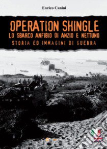 Operation Shingle. Lo sbarco anfibio di Anzio e Nettuno libro di Canini Enrico