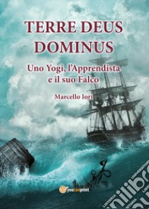 Terre Deus Dominus. Uno yogi, l'apprendista e il suo falco. Prima parte libro di Iori Marcello