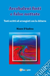 Arcobaleni finti e false nottate libro di D'Andrea Mauro