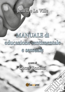 Manuale di educazione sentimentale e sessuale a uso degli insegnanti e degli alunni delle scuole primarie libro di La Ville de Mirmont Jean; Bonetti O. (cur.)