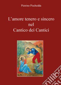 L'amore tenero e sincero nel Cantico dei Cantici libro di Pischedda Pietrino