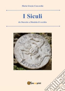 I siculi. Da Ducezio a Dionisio il vecchio libro di Concordia Maria Grazia