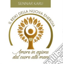 Il reiki della nuova energia. Amore in azione dal cuore alle mani. Manuale pratico di autoguarigione attraverso l'energia vitale universale libro di Karu Sennar