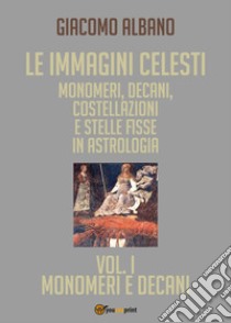 Le immagini celesti: monomeri, decani, costellazioni e stelle fisse in astrologia. Vol. 1: Monomeri e decani libro di Albano Giacomo