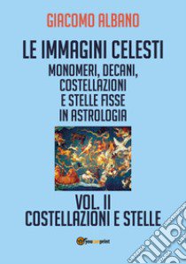 Le immagini celesti: monomeri, decani, costellazioni e stelle fisse in astrologia. Vol. 2: Costellazioni e stelle libro di Albano Giacomo