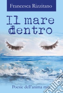 Il mare dentro. Poesie dell'anima mia libro di Rizzitano Francesca