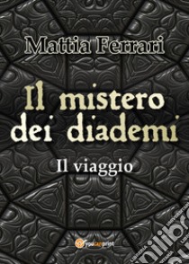 Il mistero dei diademi. Il viaggio libro di Ferrari Mattia