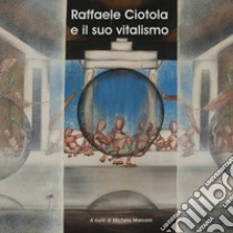 Raffaele Ciotola e il suo vitalismo. Ediz. illustrata libro di Marconi M. (cur.)