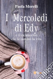 I mercoledì di Edy e il cappuccino che le cambiò la vita libro di Morelli Paola