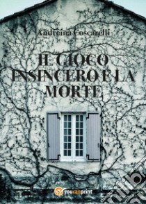 Il gioco insincero e la morte libro di Coscarelli Andreina