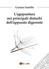 L'agopuntura nei principali disturbi dell'apparato digerente libro di Santillo Gaetano