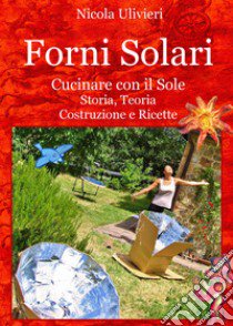 Forni Solari. Cucinare con il sole. Storia, teoria, costruzione e ricette libro di Ulivieri Nicola