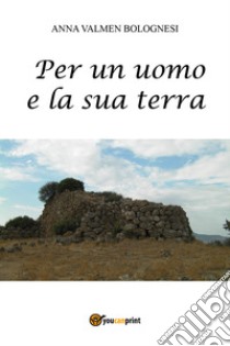 Per un uomo e la sua terra libro di Valmen Bolognesi Anna