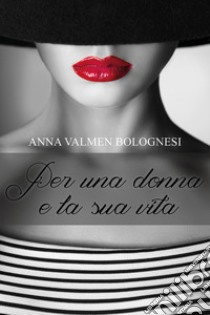 Per una donna e la sua vita libro di Valmen Bolognesi Anna