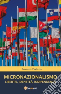 Micronazionalismo. Libertà, identità, indipendenza libro di Pagliarin Emanuele