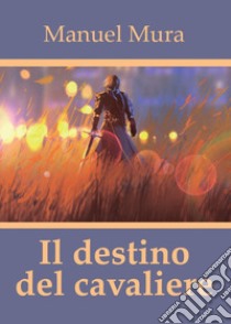 Il destino del cavaliere libro di Mura Manuel