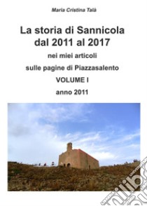 La storia di Sannicola dal 2011 al 2017 nei miei articoli sulle pagine di «Piazzasalento». Vol. 1: Anno 2011 libro di Talà Maria Cristina