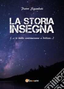 La storia insegna (... e le stelle continuano a brillare...) libro di Sgambati Pietro