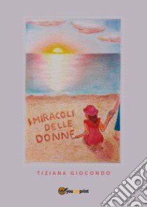 I miracoli delle donne libro di Giocondo Tiziana
