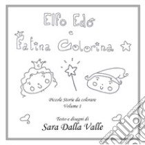 Elfo Edo e Fatina Colorina. Piccole storie da colorare. Vol. 1 libro di Dalla Valle Sara