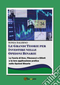 Le grandi teorie per investire nelle opzioni binarie. La teoria di Dow, Fibonacci e Elliott e la loro applicazione pratica nelle opzioni bnarie libro di Salerno Sonia