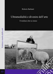 Ultramedialità e divenire dell'arte. Il medium oltre se stesso libro di Barbanti Roberto