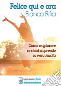 Felice qui e ora libro di Rifici Bianca