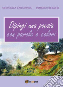Dipingi una poesia con parole e colori libro di Caradonna Crescenza; Berardi Domenico